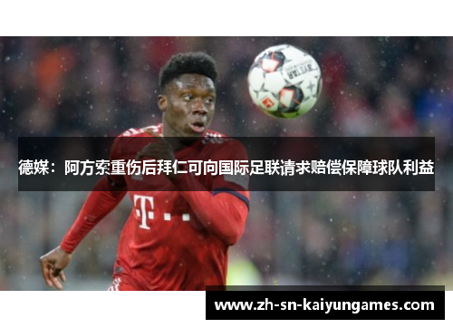 德媒：阿方索重伤后拜仁可向国际足联请求赔偿保障球队利益