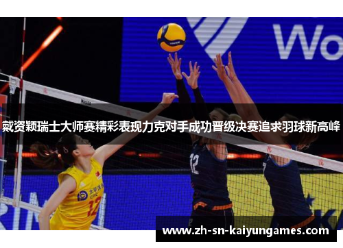 戴资颖瑞士大师赛精彩表现力克对手成功晋级决赛追求羽球新高峰 戴资颖瑞士大师赛精彩表现力克对手成功晋级决赛追求羽球新高峰