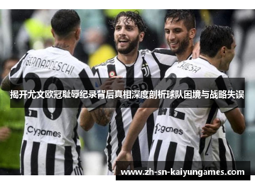 揭开尤文欧冠耻辱纪录背后真相深度剖析球队困境与战略失误 揭开尤文欧冠耻辱纪录背后真相深度剖析球队困境与战略失误