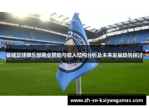曼城足球俱乐部商业赞助与收入结构分析及未来发展趋势探讨 曼城足球俱乐部商业赞助与收入结构分析及未来发展趋势探讨