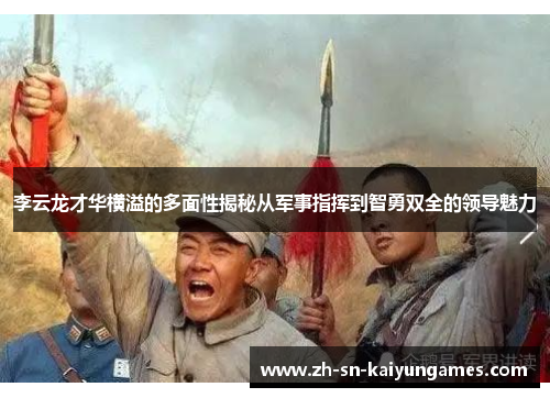 李云龙才华横溢的多面性揭秘从军事指挥到智勇双全的领导魅力