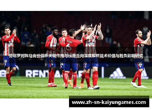 劳塔罗对阵马竞世俱杯关键作用与比赛走向深度解析战术价值与胜负影响研究 劳塔罗对阵马竞世俱杯关键作用与比赛走向深度解析战术价值与胜负影响研究