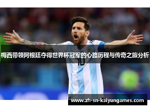 梅西带领阿根廷夺得世界杯冠军的心路历程与传奇之旅分析 梅西带领阿根廷夺得世界杯冠军的心路历程与传奇之旅分析
