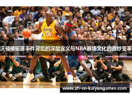沃顿被驱逐事件背后的深层含义与NBA赛场文化的微妙变革 沃顿被驱逐事件背后的深层含义与NBA赛场文化的微妙变革