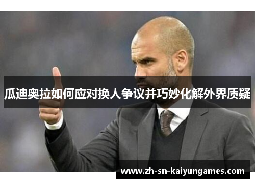 瓜迪奥拉如何应对换人争议并巧妙化解外界质疑