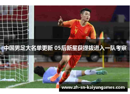 中国男足大名单更新 05后新星获提拔进入一队考察