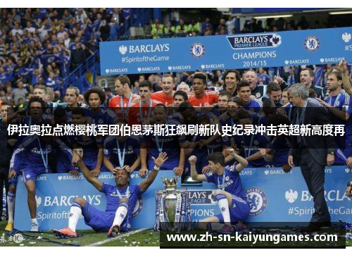 伊拉奥拉点燃樱桃军团伯恩茅斯狂飙刷新队史纪录冲击英超新高度再 伊拉奥拉点燃樱桃军团伯恩茅斯狂飙刷新队史纪录冲击英超新高度再