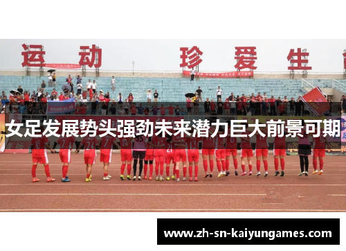 女足发展势头强劲未来潜力巨大前景可期