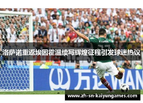 洛萨诺重返埃因霍温续写辉煌征程引发球迷热议