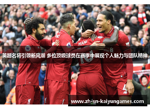 英超名将引领新风潮 多位顶级球员在赛季中展现个人魅力与团队精神