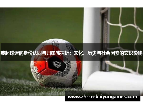 英超球迷的身份认同与归属感探析：文化、历史与社会因素的交织影响