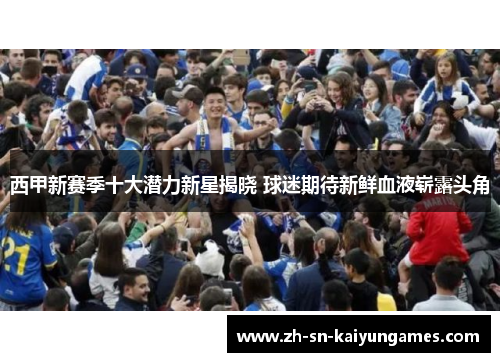 西甲新赛季十大潜力新星揭晓 球迷期待新鲜血液崭露头角