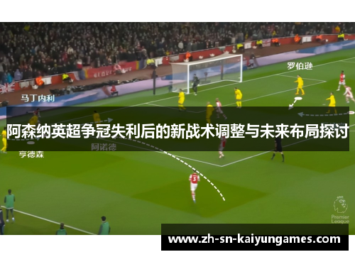 阿森纳英超争冠失利后的新战术调整与未来布局探讨