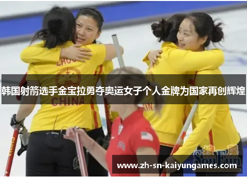 韩国射箭选手金宝拉勇夺奥运女子个人金牌为国家再创辉煌 韩国射箭选手金宝拉勇夺奥运女子个人金牌为国家再创辉煌