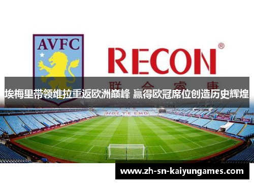 埃梅里带领维拉重返欧洲巅峰 赢得欧冠席位创造历史辉煌 埃梅里带领维拉重返欧洲巅峰 赢得欧冠席位创造历史辉煌