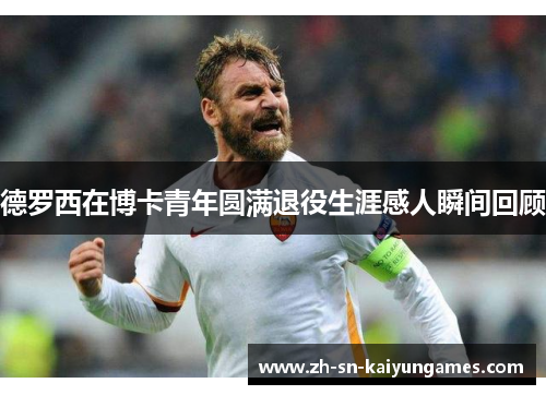 德罗西在博卡青年圆满退役生涯感人瞬间回顾 德罗西在博卡青年圆满退役生涯感人瞬间回顾