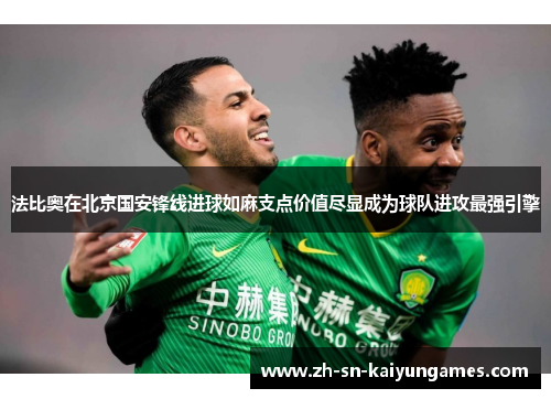 法比奥在北京国安锋线进球如麻支点价值尽显成为球队进攻最强引擎 法比奥在北京国安锋线进球如麻支点价值尽显成为球队进攻最强引擎