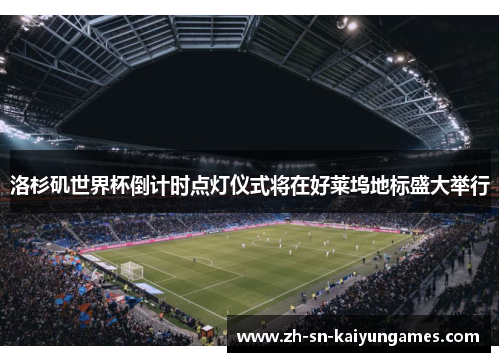 洛杉矶世界杯倒计时点灯仪式将在好莱坞地标盛大举行 洛杉矶世界杯倒计时点灯仪式将在好莱坞地标盛大举行