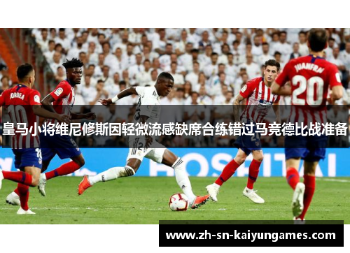 皇马小将维尼修斯因轻微流感缺席合练错过马竞德比战准备